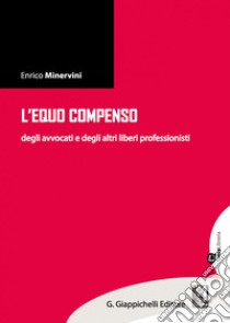 L' equo compenso degli avvocati  e degli altri liberi professionisti. E-book. Formato EPUB ebook di Enrico Minervini