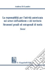 La responsabilità per l'attività autorizzata nei settori dell'ambiente e del territorio. Strumenti penali ed extrapenali di tutela: Sintesi. E-book. Formato PDF ebook