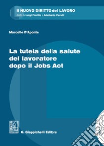 La tutela della salute del lavoratore dopo il Jobs Act. E-book. Formato EPUB ebook di Marcello D'Aponte