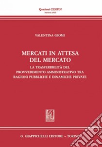 Mercati in attesa del mercato: La trasferibilità del provvedimento amministrativo tra ragioni pubbliche e dinamiche private. E-book. Formato PDF ebook di Valentina Giomi