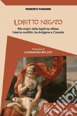 Il diritto negato: Alle origini della legittima difesa: l'eterno conflitto tra Antigone e Creonte - Prefazione di Alessandro Meluzzi. E-book. Formato PDF ebook