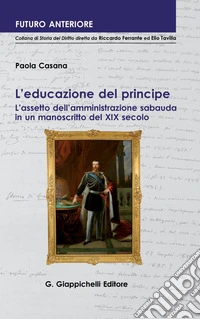 L'educazione del principe: L'assetto dell'amministrazione sabauda in un documento del XIX secolo. E-book. Formato PDF ebook