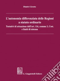 L'autonomia differenziata delle Regioni a statuto ordinario: Tentativi di attuazione dell'art.116, comma 3, Cost. e limiti di sistema. E-book. Formato PDF ebook di Dimitri Girotto