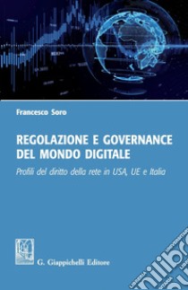 Regolazione e governance del mondo digitale: Profili del diritto della rete in USA, UE e Italia. E-book. Formato PDF ebook di Francesco Soro