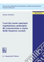 I servizi socio-sanitari: regolazione, principio di concorrenza e ruolo delle imprese sociali. E-book. Formato PDF