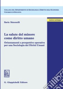 La salute del minore come diritto umano: Orientamenti e prospettive operative per una Sociologia dei Diritti Umani. E-book. Formato PDF ebook di Ilaria Simonelli