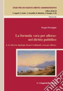 La formula «ora per allora» nel diritto pubblico - e-Book: I. Le diverse tipologie di provvedimenti «ora per allora». E-book. Formato PDF ebook di Sergio Perongini