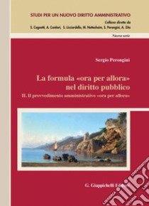 La formula «ora per allora» nel diritto pubblico: II. Il provvedimento amministrativo «ora per allora». Preclusioni e limiti alle sopravvenienze di fatto e di diritto. E-book. Formato PDF ebook di Sergio Perongini