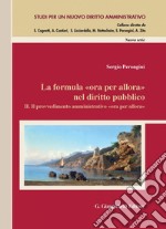 La formula «ora per allora» nel diritto pubblico: II. Il provvedimento amministrativo «ora per allora». Preclusioni e limiti alle sopravvenienze di fatto e di diritto. E-book. Formato PDF ebook