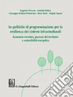 Le politiche di programmazione per la resilienza dei sistemi infrastrutturali: Economia circolare, governo del territorio e sostenibilità energetica. E-book. Formato PDF ebook