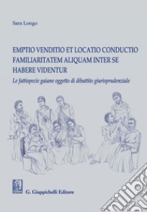 Emptio venditio et locatio conductio familiaritatem aliquam inter se habere videntur: Le fattispecie gaiane oggetto di dibattito giurisprudenziale. E-book. Formato PDF ebook di Sara Longo