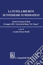 La tutela dei beni di interesse numismatico: Atti del convegno di studi del 18 maggio 2018. E-book. Formato PDF