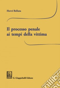 Il processo penale ai tempi della vittima. E-book. Formato PDF ebook di Herve' Belluta