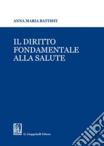 Il diritto fondamentale alla salute. E-book. Formato PDF ebook di Anna Maria Battisti