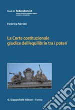 La Corte costituzionale giudice dell'equilibrio tra i poteri: Dinamiche istituzionali e conflitti di attribuzione nella più recente giurisprudenza. E-book. Formato PDF ebook