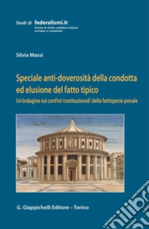 Speciale anti-doverosità della condotta ed elusione del fatto tipico: Un’indagine sui confini 'costituzionali' della fattispecie penale. E-book. Formato PDF ebook di Silvia Massi