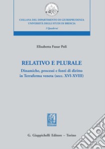 Relativo e plurale: Dinamiche, processi e fonti di diritto in Terraferma veneta (secc. XVI-XVIII). E-book. Formato PDF ebook di Elisabetta Fusar Poli