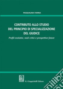 Contributo allo studio della specializzazione del giudice: Profili evolutivi, nodi critici e prospettive future. E-book. Formato PDF ebook di Pasqualina Farina