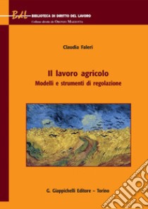 Il lavoro agricolo: Modelli e strumenti di regolazione. E-book. Formato PDF ebook di Claudia Faleri