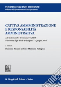 Cattiva amministrazione e responsabilità amministrativa: Atti del Convegno preliminare AIPDA  tenutosi nell'Università degli Studi di Bergamo  il 7 giugno 2016. E-book. Formato PDF ebook di Massimo Andreis