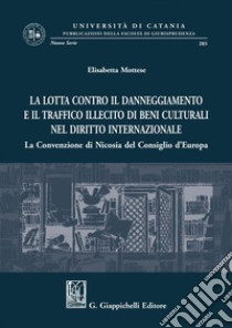 La lotta contro il danneggiamento e il traffico illecito di beni culturali nel diritto internazionale: La Convenzione di Nicosia del Consiglio d'Europa. E-book. Formato PDF ebook di Elisabetta Mottese