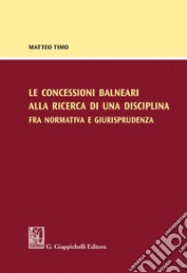 Le concessioni balneari alla ricerca di una disciplina fra normativa e giurisprudenza. E-book. Formato PDF ebook di Matteo Timo