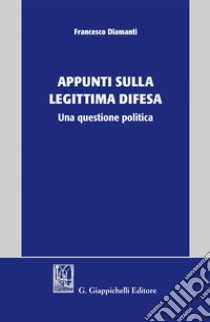 Appunti sulla legittima difesa - e-Book: Una questione politica. E-book. Formato PDF ebook di Francesco Diamanti