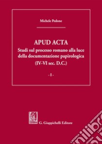 APUD ACTA - e-Book: Studi sul processo romano alla luce della documentazione  papirologica (IV-VI sec. D.C.). E-book. Formato PDF ebook di Michele Pedone