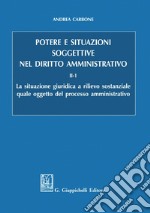 Potere e situazioni soggettive nel diritto amministrativo - e-Book: II-1 La situazione giuridica a rilievo sostanziale quale oggetto del processo amministrativo. E-book. Formato PDF