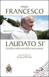 Laudato si': Enciclica sulla cura della casa comune. Guida alla lettura di Carlo Petrini.. E-book. Formato EPUB ebook