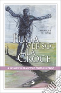 Fuga verso la croce. La missione di Francesco Spoto in Congo. E-book. Formato EPUB ebook di Salvatore Falzone