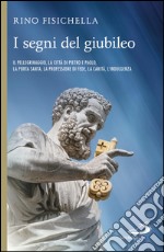 I segni del Giubileo. Il pellegrinaggio, la città di Pietro e Paolo, la Porta Santa, la professione di fede, la carità, l’indulgenza. E-book. Formato EPUB ebook