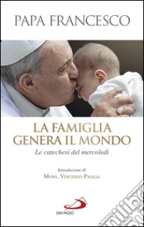 La famiglia genera il mondo. Le catechesi del mercoledì. E-book. Formato EPUB ebook di  Papa Francesco