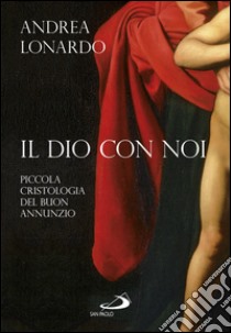 Il Dio con noi. Piccola cristologia del buon annunzio. E-book. Formato EPUB ebook di Andrea Lonardo