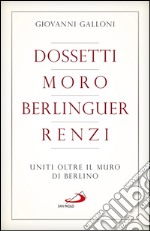 Dossetti, Moro, Berlinguer, Renzi. Uniti oltre il muro di Berlino. E-book. Formato EPUB ebook