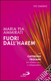 Fuori dall'harem. Caterina Troiani, tra schiave nere e rubaparadiso. E-book. Formato EPUB ebook di Maria Pia Ammirati