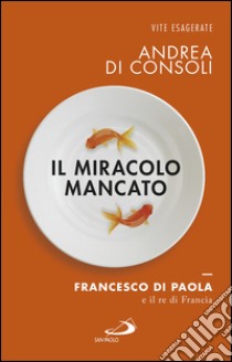 Il miracolo mancato. Francesco di Paola e il Re di Francia. E-book. Formato EPUB ebook di Andrea Di Consoli