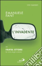 L'invadente. Fratel Ettore, la virtù degli estremi. E-book. Formato EPUB