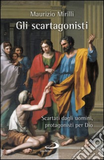 Gli scartagonisti: cartati dagli uomini, protagonisti per Dio. E-book. Formato EPUB ebook di Maurizio Mirilli