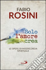 Solo l'amore crea: Le opere di misericordia spirituale. E-book. Formato EPUB ebook