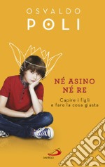 Né asino né re: Capire i figli e fare la cosa giusta. E-book. Formato EPUB ebook