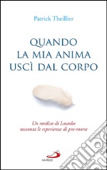 Quando la mia anima uscì dal corpo: Un medico di Lourdes racconta le esperienze di pre-morte. E-book. Formato EPUB ebook