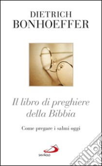 Il libro di preghiere della Bibbia: Come pregare i salmi oggi. E-book. Formato EPUB ebook di Dietrich Bonhoeffer