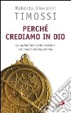 Perché crediamo in Dio: Le ragioni della fede cristiana nel mondo contemporaneo. E-book. Formato EPUB ebook di Roberto Giovanni Timossi