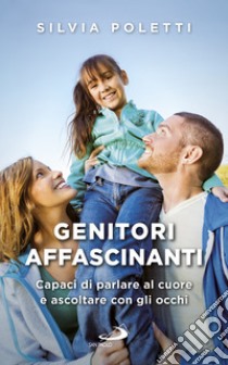 Genitori affascinanti: Capaci di parlare al cuore e ascoltare con gli occhi. E-book. Formato EPUB ebook di Silvia Poletti