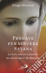 Pregate per vincere Satana: La lotta contro il diavolo nei messaggi di Medjugorje. E-book. Formato EPUB ebook