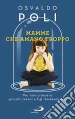 Mamme che amano troppo: Per non crescere piccoli tiranni e figli bamboccioni. E-book. Formato EPUB ebook