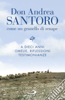 Don Andrea Santoro: come un granello di senape: A dieci anni. Omelie, riflessioni, testimonianze. E-book. Formato EPUB ebook di Andrea Santoro