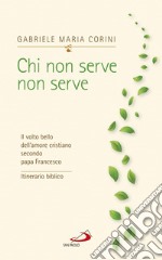 Chi non serve non serve: Il volto bello dell’amore cristiano secondo papa Francesco. Itinerario biblico. E-book. Formato EPUB