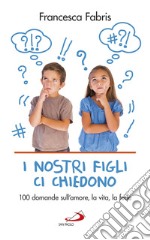 I nostri figli ci chiedono: 100 domande sull'amore, la vita, la fede. E-book. Formato EPUB ebook